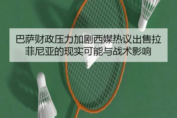 巴萨财政压力加剧西媒热议出售拉菲尼亚的现实可能与战术影响（kaiyun）