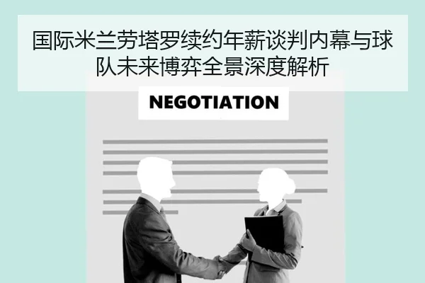 国际米兰劳塔罗续约年薪谈判内幕与球队未来博弈全景深度解析 | kaiyun
