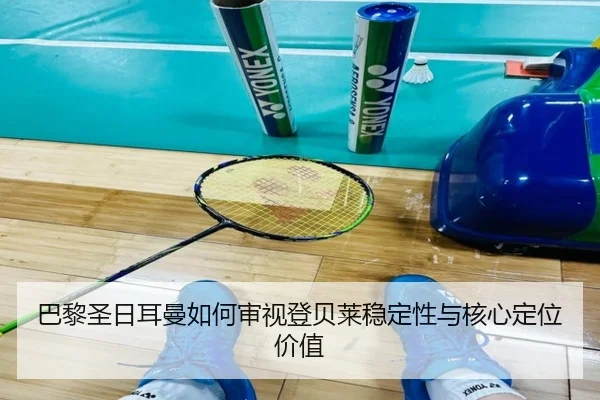 巴黎圣日耳曼如何审视登贝莱稳定性与核心定位价值