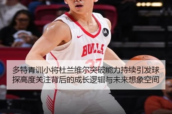 多特青训小将杜兰维尔突破能力持续引发球探高度关注背后的成长逻辑与未来想象空间