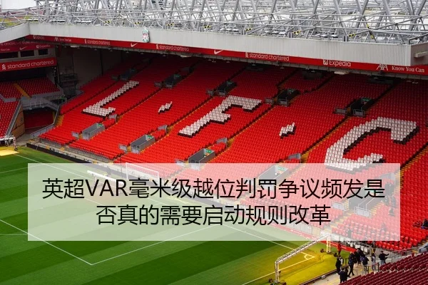 英超VAR毫米级越位判罚争议频发是否真的需要启动规则改革