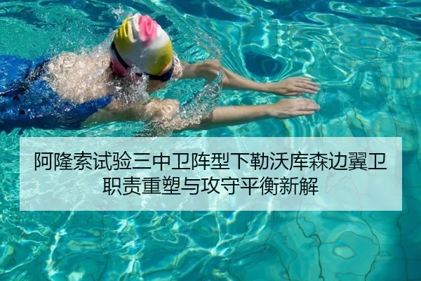阿隆索试验三中卫阵型下勒沃库森边翼卫职责重塑与攻守平衡新解